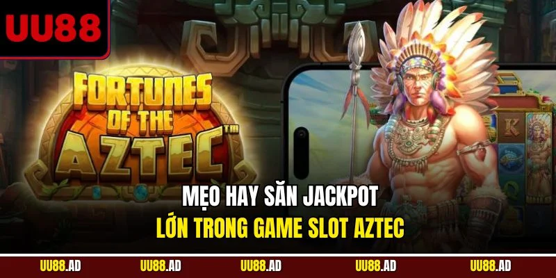 Mẹo hay săn jackpot lớn trong game slot Aztec